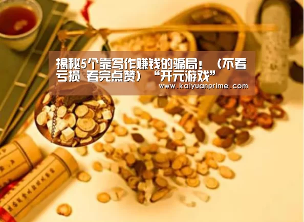 揭秘5个靠写作赚钱的骗局!(不看亏损 看完点赞)“开元游戏”(图1) 开元游戏