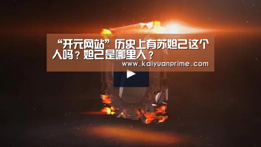 “开元网站”历史上有苏妲己这个人吗?妲己是哪里人?(图1) 开元网站