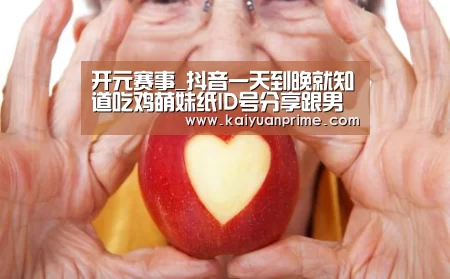 开元赛事_抖音一天到晚就知道吃鸡萌妹纸ID号分享跟男友耍小脾气视频(图3) 开元赛事